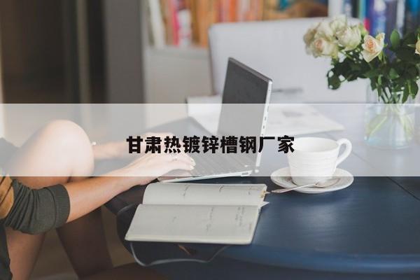甘肃热镀锌槽钢厂家