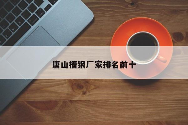 唐山槽钢厂家排名前十